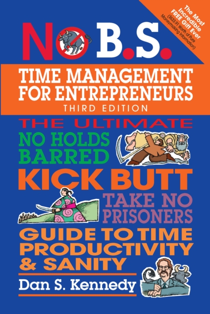 No B.S. Time Management for Entrepreneurs : The Ultimate No Holds Barred Kick Butt Take No Prisoners Guide to Time Productivity and Sanity, Paperback / softback Book