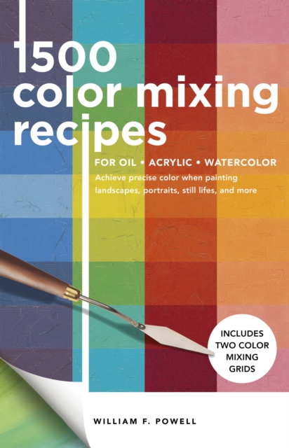 1,500 Color Mixing Recipes for Oil, Acrylic & Watercolor : Achieve precise color when painting landscapes, portraits, still lifes, and more Volume 1, Paperback / softback Book