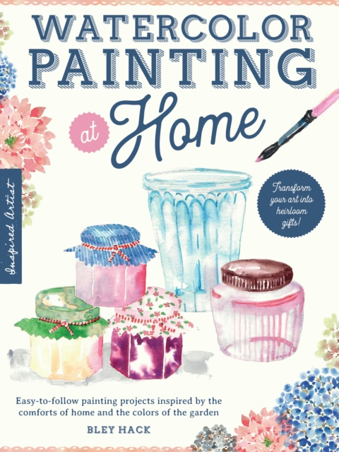 Watercolor Painting at Home : Easy-to-follow painting projects inspired by the comforts of home and the colors of the garden, EPUB eBook