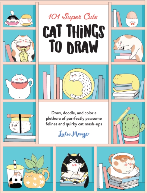 101 Super Cute Cat Things to Draw : Draw, doodle, and color a plethora of purrfectly pawsome felines and quirky cat mash-ups Volume 1, Paperback / softback Book