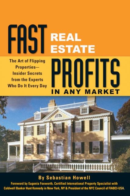 Fast Real Estate Profits in Any Market : The Art of Flipping Properties--Insider Secrets from the Experts Who Do It Every Day, EPUB eBook
