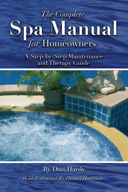 The Complete Spa Manual for Homeowners : A Step-by-Step Maintenance and Therapy Guide, EPUB eBook