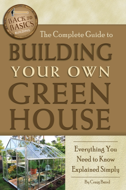 The Complete Guide to Building Your Own Greenhouse : A Complete Step-by-Step Guide, EPUB eBook