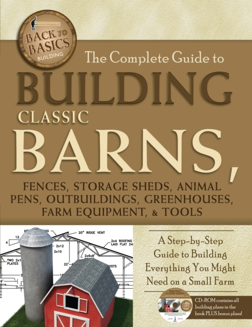 The Complete Guide to Building Classic Barns, Fences, Storage Sheds, Animal Pens, Outbuilding, Greenhouses, Farm Equipment, & Tools : A Step-by-Step Guide to Building Everything You Might Need on a Sm, EPUB eBook