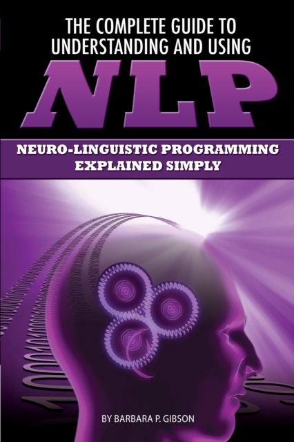 The Complete Guide to Understanding and Using NLP : Neuro-Linguistic Programming Explained Simply, EPUB eBook