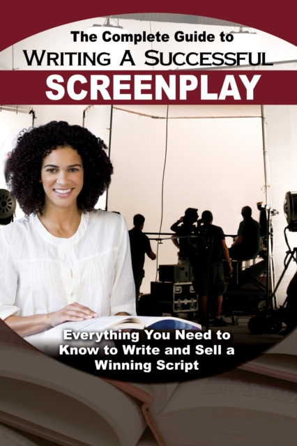 The Complete Guide to Writing a Successful Screenplay : Everything You Need to Know to Write and Sell a Winning Script, EPUB eBook