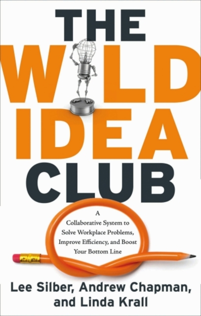 Wild Idea Club : A Collaborative System to Solve Workplace Problems, Improve Efficiency, and Boost Your Bottom Line, EPUB eBook