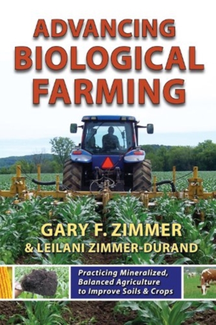 Advancing Biological Farming : Practicing Mineralized, Balanced Agriculture to Improve Soils & Crops, Paperback / softback Book