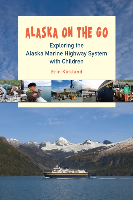 Alaska on the Go : Exploring the Alaska Marine Highway System with Children, EPUB eBook