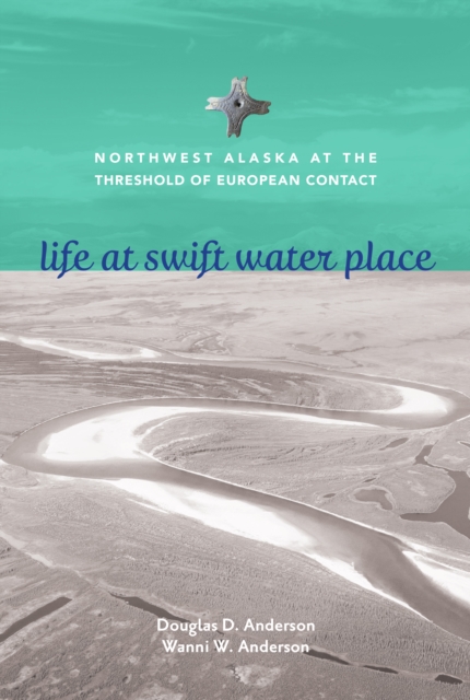 Life at Swift Water Place : Northwest Alaska at the Threshold of European Contact, EPUB eBook