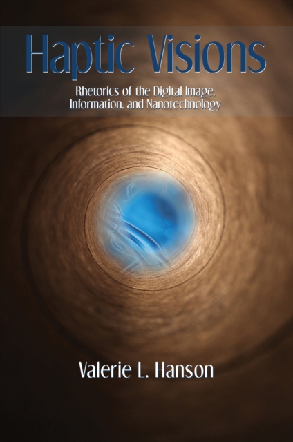 Haptic Visions : Rhetorics of the Digital Image, Information, and Nanotechnology, PDF eBook