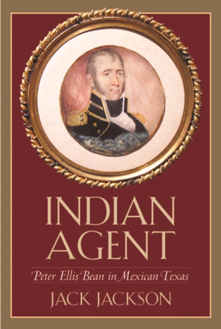 Indian Agent : Peter Ellis Bean in Mexican Texas, PDF eBook