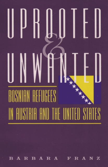 Uprooted and Unwanted : Bosnian Refugees in Austria and the United States, PDF eBook