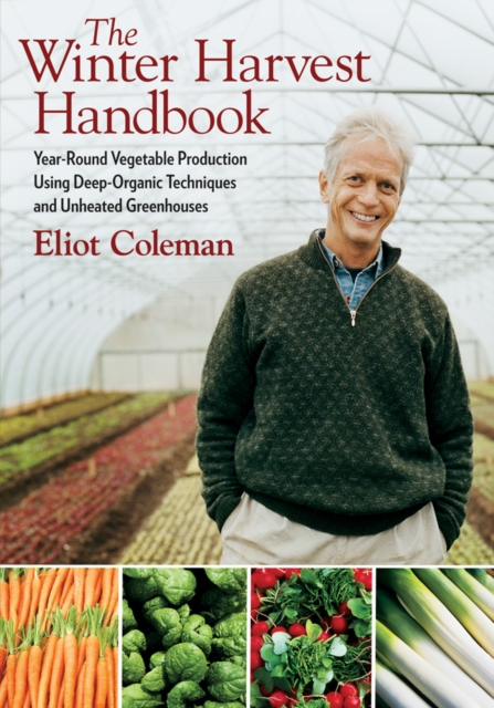 The Winter Harvest Handbook : Year Round Vegetable Production Using Deep-Organic Techniques and Unheated Greenhouses, Paperback / softback Book