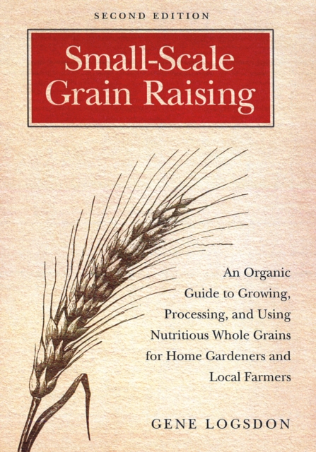 Small-Scale Grain Raising : An Organic Guide to Growing, Processing, and Using Nutritious Whole Grains for Home Gardeners and Local Farmers, 2nd Edition, EPUB eBook