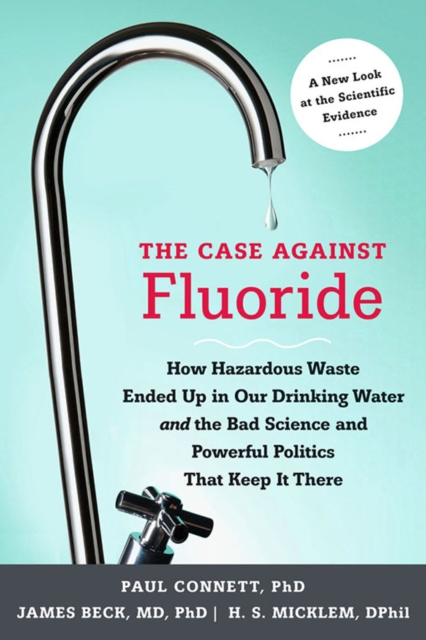 The Case against Fluoride : How Hazardous Waste Ended Up in Our Drinking Water and the Bad Science and Powerful Politics That Keep It There, EPUB eBook