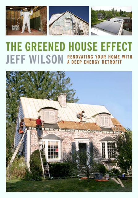 The Greened House Effect : Renovating Your Home with a Deep Energy Retrofit, EPUB eBook