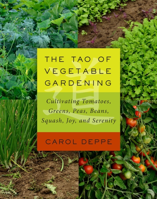 The Tao of Vegetable Gardening : Cultivating Tomatoes, Greens, Peas, Beans, Squash, Joy, and Serenity, EPUB eBook
