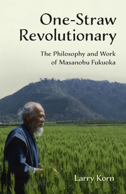 One-Straw Revolutionary : The Philosophy and Work of Masanobu Fukuoka, Paperback / softback Book