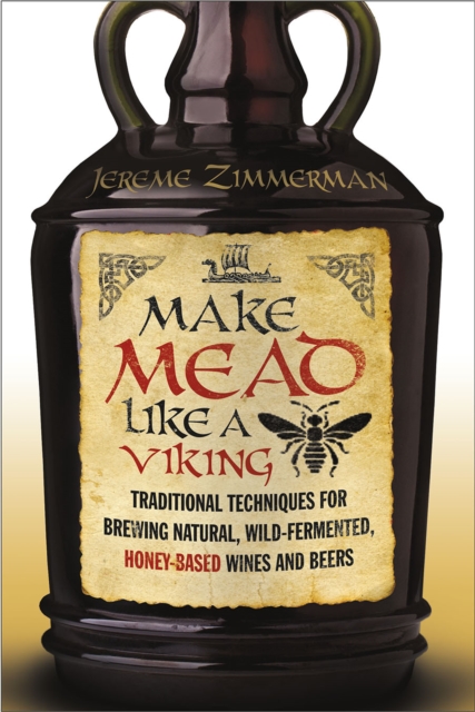 Make Mead Like a Viking : Traditional Techniques for Brewing Natural, Wild-Fermented, Honey-Based Wines and Beers, EPUB eBook