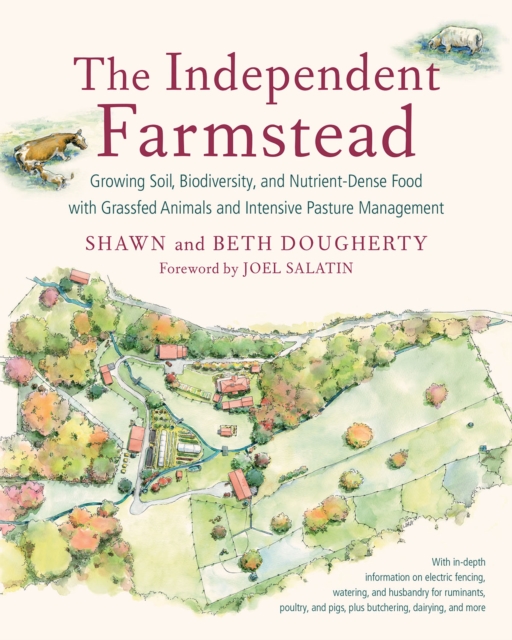 The Independent Farmstead : Growing Soil, Biodiversity, and Nutrient-Dense Food with Grassfed Animals and Intensive Pasture Management, Paperback / softback Book