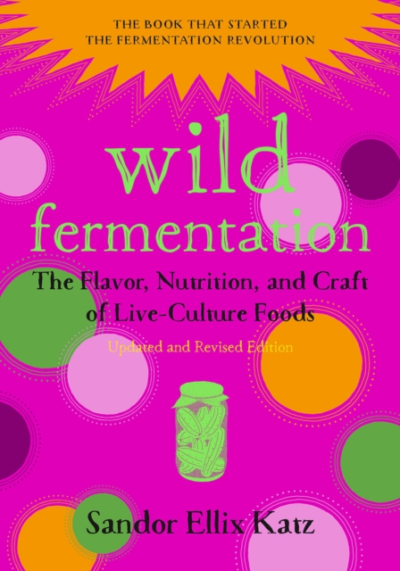 Wild Fermentation : The Flavor, Nutrition, and Craft of Live-Culture Foods, 2nd Edition, EPUB eBook