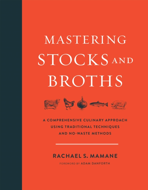 Mastering Stocks and Broths : A Comprehensive Culinary Approach Using Traditional Techniques and No-Waste Methods, Hardback Book