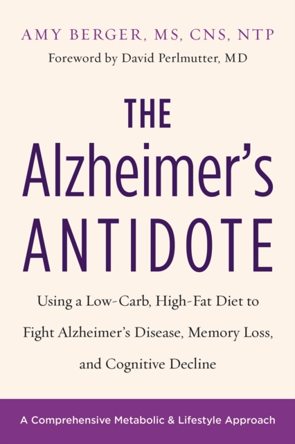 The Alzheimer's Antidote : Using a Low-Carb, High-Fat Diet to Fight Alzheimer's Disease, Memory Loss, and Cognitive Decline, EPUB eBook