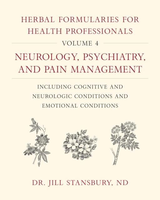 Herbal Formularies for Health Professionals, Volume 4 : Neurology, Psychiatry, and Pain Management, including Cognitive and Neurologic Conditions and Emotional Conditions, Hardback Book