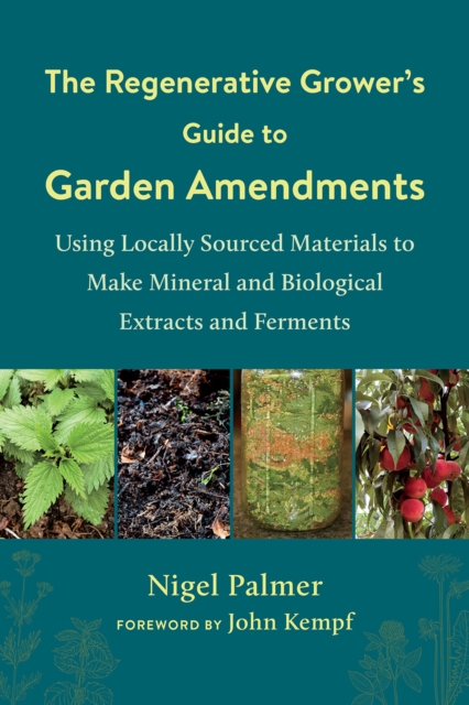 The Regenerative Grower's Guide to Garden Amendments : Using Locally Sourced Materials to Make Mineral and Biological Extracts and Ferments, EPUB eBook