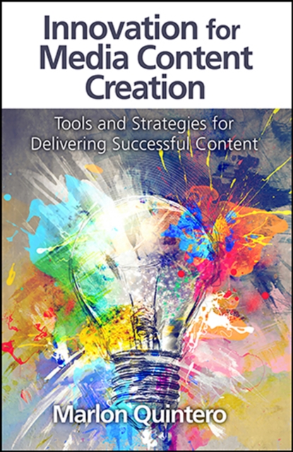 Innovation for Media Content Creation : Tools and Strategies for Delivering Successful Content, EPUB eBook