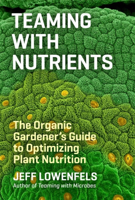 Teaming with Nutrients : The Organic Gardener’s Guide to Optimizing Plant Nutrition, Hardback Book
