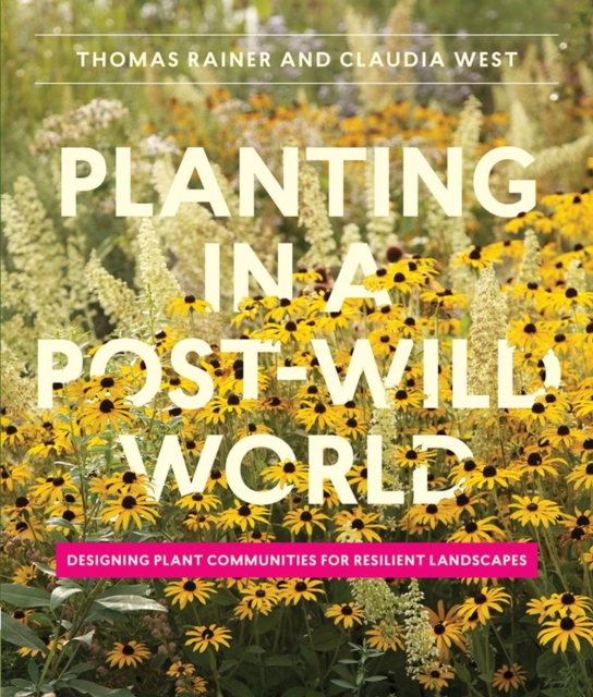 Planting in a Post-Wild World : Designing Plant Communities for Resilient Landscapes, Hardback Book