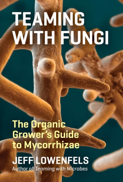 Teaming with Fungi : The Organic Grower's Guide to Mycorrhizae, Hardback Book