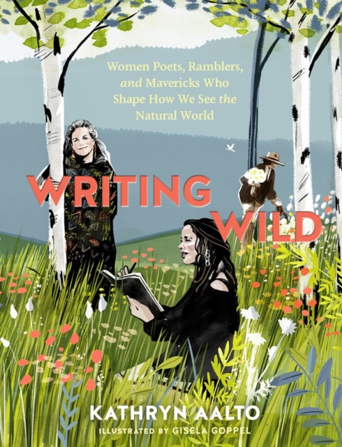 Writing Wild : Women Poets, Ramblers, and Mavericks Who Shape How We See the Natural World, Paperback / softback Book