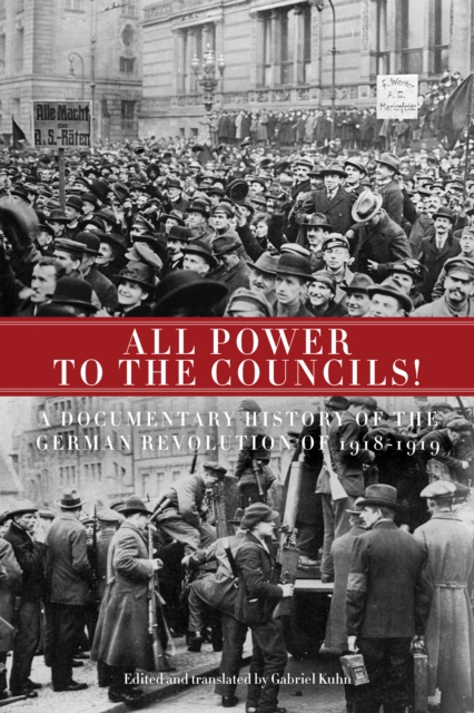 All Power to the Councils! : A Documentary History of the German Revolution of 1918-1919, EPUB eBook