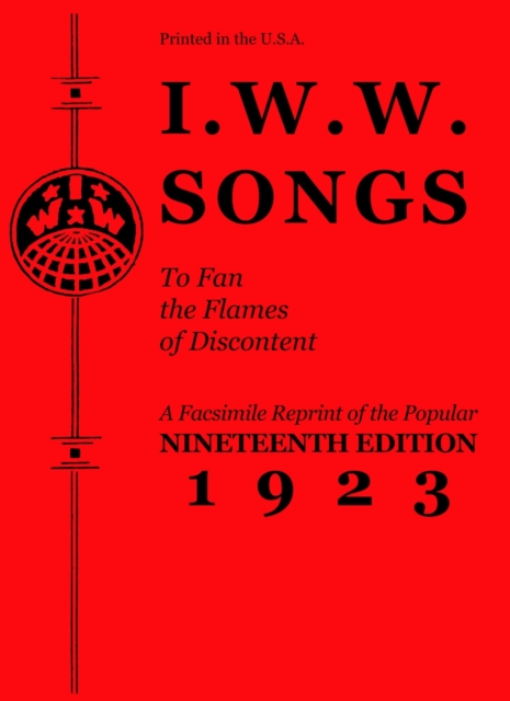 I.w.w. Songs To Fan The Flames Of Discontent : A Facsimile Reprint of the Nineteenth Edition (1923) of the Little Red Song Book, Paperback / softback Book
