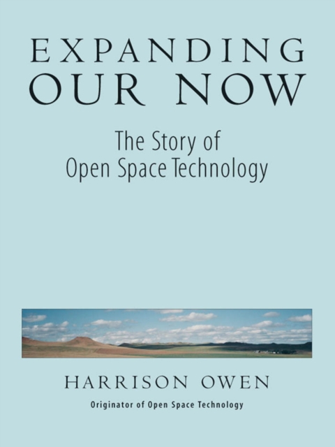 Expanding Our Now : The Story of Open Space Technology, PDF eBook