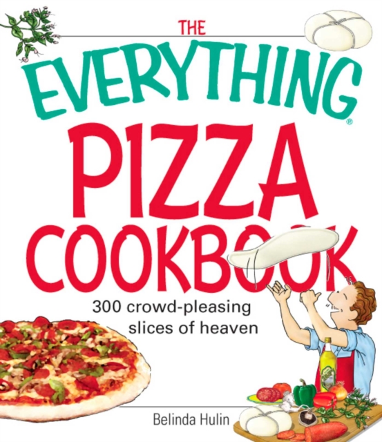 The Everything Pizza Cookbook : 300 Crowd-Pleasing Slices of Heaven, EPUB eBook