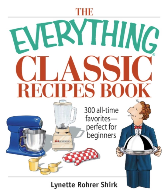 The Everything Classic Recipes Book : 300 All-time Favorites Perfect for Beginners, EPUB eBook