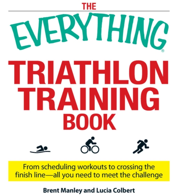 The Everything Triathlon Training Book : From scheduling workouts to crossing the finish line -- all you need to meet the challenge, EPUB eBook