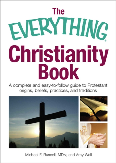 The Everything Christianity Book : A Complete and Easy-To-Follow Guide to Protestant Origins, Beliefs, Practices and Traditions, EPUB eBook