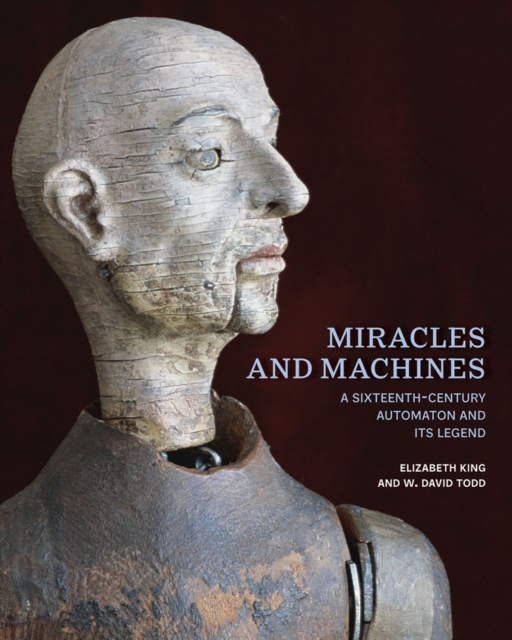 Miracles and Machines : A Sixteenth-Century Automaton and Its Legend, Hardback Book