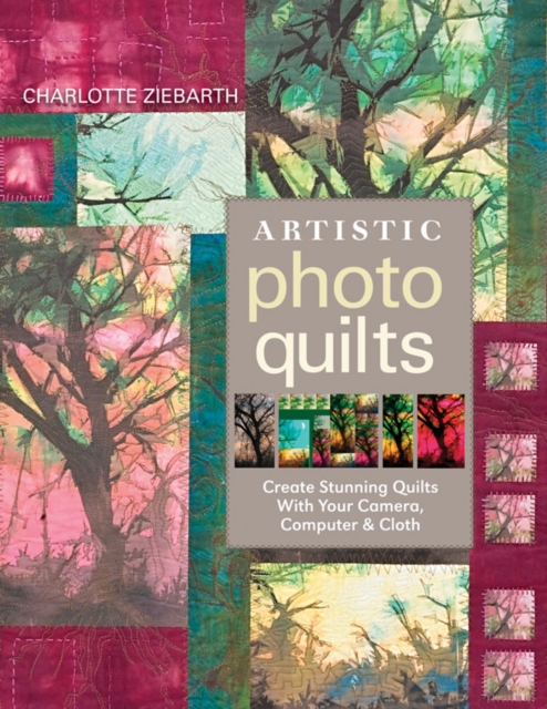 Artistic Photo Quilts : Create Stunning Quilts with Your Camera, Computer & Cloth, EPUB eBook