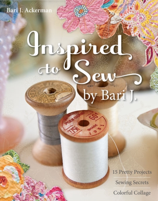 Inspired to Sew by Bari J. : 15 Pretty Projects, Sewing Secrets, Colorful Collage, EPUB eBook