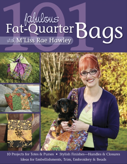 101 Fabulous Fat-Quarter Bags With M Liss Rae Hawley : 10 Projects for Totes & Purses, Ideas for Embellishments, Trim, Embroidery & Beads, Stylish Finishes-Handles & Closures, PDF eBook