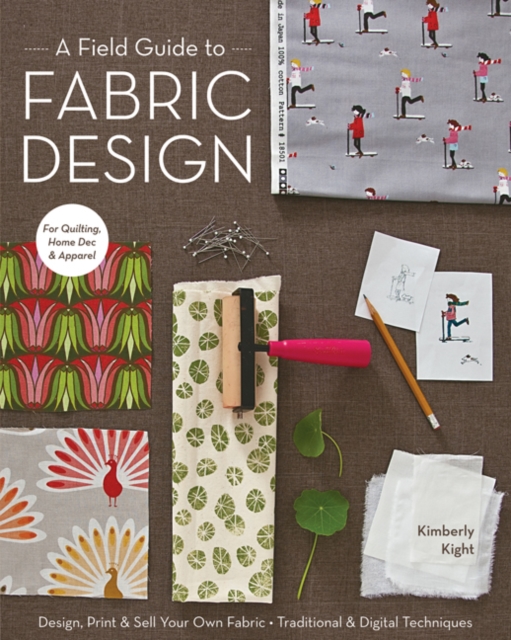 A Field Guide To Fabric Design : Design, Print & Sell Your Own Fabric • Traditional & Digital Techniques • for Quilting, Home Dec & Apparel, Paperback / softback Book