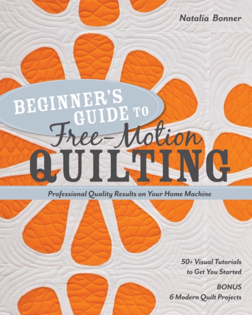 Beginner's Guide to Free-Motion Quilting : 50+ Visual Tutorials to Get You Started • Professional Quality-Results on Your Home Machine, Paperback / softback Book