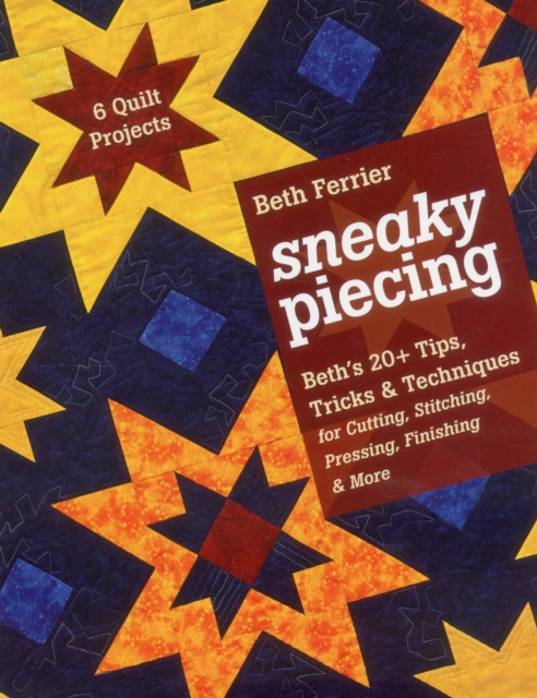 Sneaky Piecing : Beth's 20+ Tips, Tricks & Techniques for Piecing, Stitching, Cutting, Finishing, Pressing & More - 6 Quilt Projects, EPUB eBook
