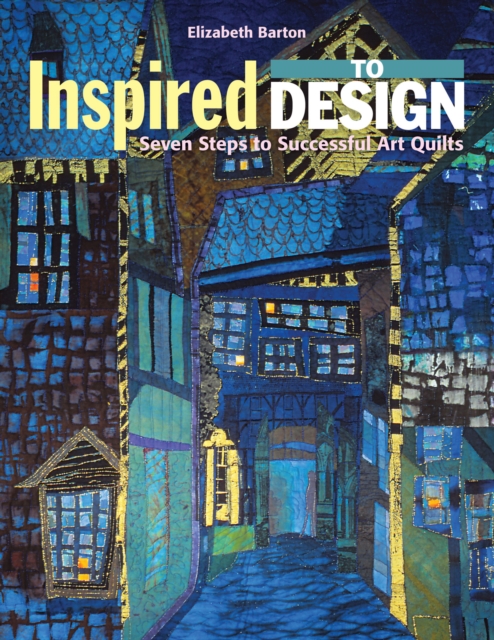 Inspired to Design : Seven Steps to Successful Art Quilts, EPUB eBook